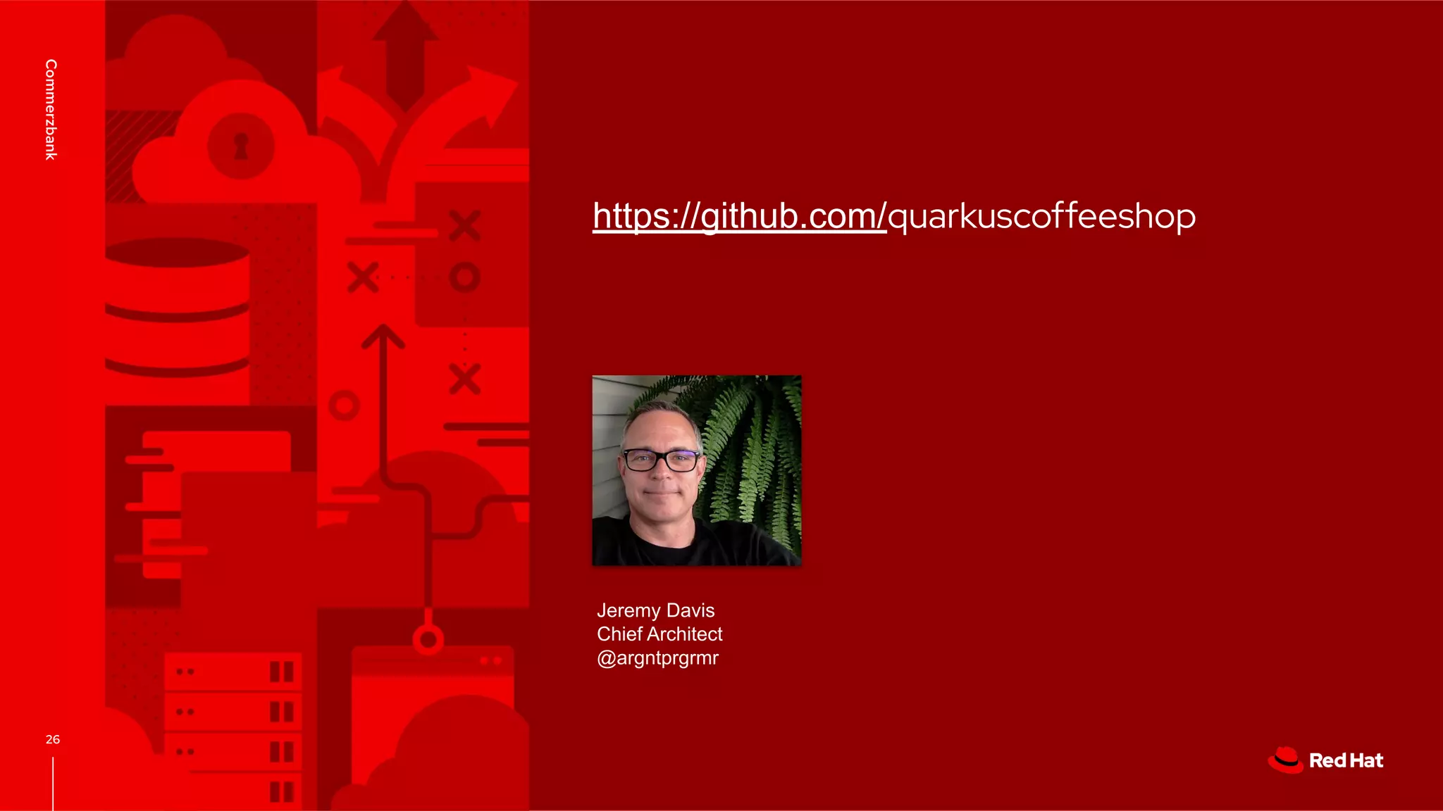 CONFIDENTIAL designator V0000000 https://github.com/quarkuscoffeeshop Commerzbank Jeremy Davis Chief Architect @argntprgrmr 26 