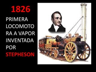 1826
PRIMERA
LOCOMOTO
RA A VAPOR
INVENTADA
POR
STEPHESON
 