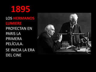 1895
LOS HERMANOS
LUMIERE
PROYECTAN EN
PARIS LA
PRIMERA
PELÍCULA.
SE INICIA LA ERA
DEL CINE
 