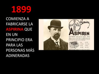 1899
COMIENZA A
FABRICARSE LA
ASPIRINA QUE
EN UN
PRINCIPIO ERA
PARA LAS
PERSONAS MÁS
ADINERADAS
 