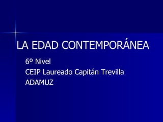 LA EDAD CONTEMPORÁNEA 6º Nivel CEIP Laureado Capitán Trevilla ADAMUZ 