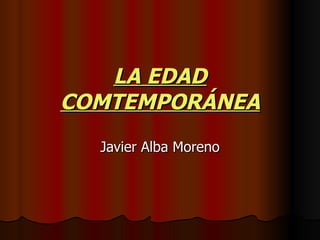 LA EDAD COMTEMPORÁNEA Javier Alba Moreno 