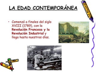 LA EDAD CONTEMPORÁNEA

• Comenzó a finales del siglo
  XVIII (1789), con la
  Revolución Francesa y la
  Revolución Indust...