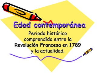 Edad contemporánea
      Periodo histórico
   comprendido entre la
Revolución Francesa en 1789
       y la actualidad.
 