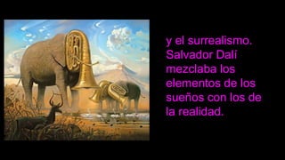 y el surrealismo.
Salvador Dalí
mezclaba los
elementos de los
sueños con los de
la realidad.
 