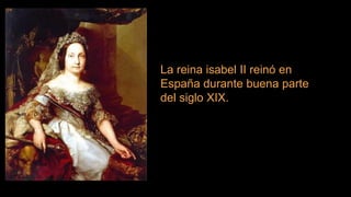 ko
La reina isabel II reinó en
España durante buena parte
del siglo XIX.
 