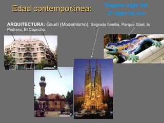 Edad contemporEdad contemporáánea:nea: España siglo XX
2º siglo de oro
ARQUITECTURA: Gaudí (Modernismo): Sagrada familia, Parque Güel, la
Pedrera, El Capricho.
 
