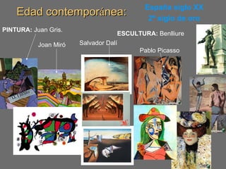 Edad contemporEdad contemporáánea:nea: España siglo XX
2º siglo de oro
ESCULTURA: Benlliure
PINTURA: Juan Gris.
Joan Miró Salvador Dalí
Pablo Picasso
 