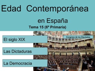 El siglo XIX
Edad Contemporánea
en España
Tema 15 (6º Primaria)
Congreso de los Diputados
Las Dictaduras
La Democracia
 