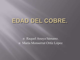EDAD DEL COBRE. Raquel Anaya Sámano. María Monserrat Ortiz López 