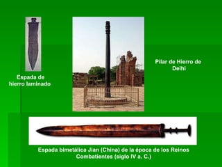 Espada de hierro laminado  Pilar de Hierro de  Delhi  Espada bimetálica Jian (China) de la época de los Reinos Combatientes (siglo IV a. C.) 