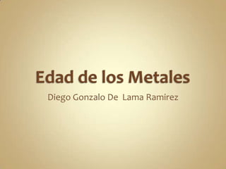 Edad de los Metales Diego Gonzalo De  Lama Ramirez 