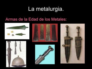 La metalurgia.
Armas de la Edad de los Metales:
 