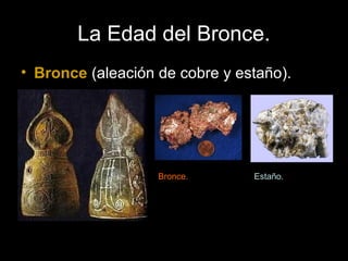 La Edad del Bronce.
• Bronce (aleación de cobre y estaño).
Bronce. Estaño.
 