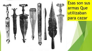Esas son sus
armas Que
utilizaban
para cazar
 
