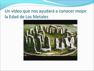 Un vídeo que nos ayudará a conocer mejor
la Edad de Los Metales
 