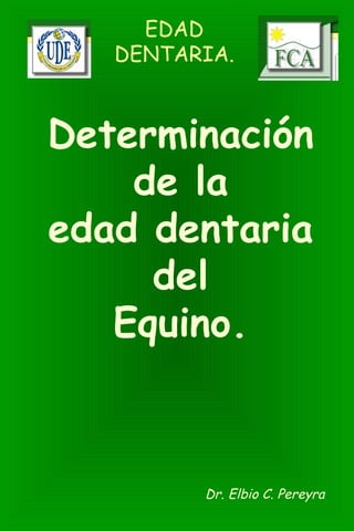 Determinación
de la
edad dentaria
del
Equino.
Dr. Elbio C. Pereyra
EDAD
DENTARIA.
 