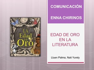 EDAD DE ORO
EN LA
LITERATURA
COMUNICACIÓN
ENNA CHIRINOS
Lluen Palma, Nati Yurely
 