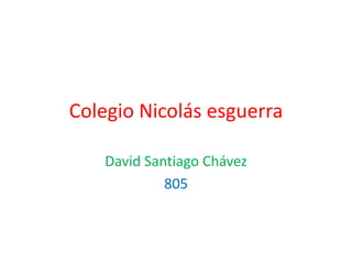 Colegio Nicolás esguerra

    David Santiago Chávez
             805
 