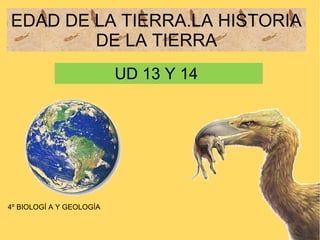 4º BIOLOGÍ A Y GEOLOGÍA
EDAD DE LA TIERRA.LA HISTORIA
DE LA TIERRA
UD 13 Y 14
 