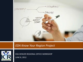 EDA Know Your Region Project

EDA DENVER REGIONAL OFFICE WORKSHOP
JUNE 8, 2012
 