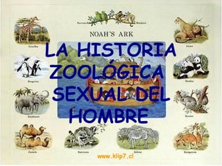 LA HISTORIA ZOOLÓGICA  SEXUAL DEL HOMBRE   www.klip7.cl 