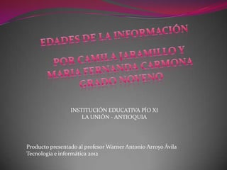 INSTITUCIÓN EDUCATIVA PÍO XI
                     LA UNIÓN - ANTIOQUIA




Producto presentado al profesor Warner Antonio Arroyo Ávila
Tecnología e informática 2012
 