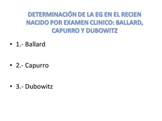 • 1.- Ballard
• 2.- Capurro
• 3.- Dubowitz
 