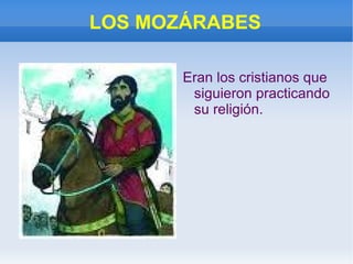LOS MOZÁRABES Eran los cristianos que siguieron practicando su religión. 