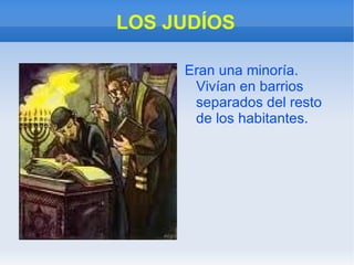 LOS JUDÍOS Eran una minoría. Vivían en barrios separados del resto de los habitantes. 