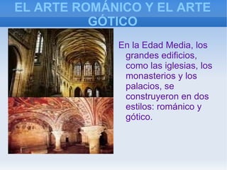 EL ARTE ROMÁNICO Y EL ARTE GÓTICO En la Edad Media, los grandes edificios, como las iglesias, los monasterios y los palacios, se construyeron en dos estilos: románico y gótico. 