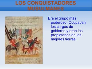 LOS CONQUISTADORES MUSULMANES Era el grupo más poderoso. Ocupaban los cargos de gobierno y eran los propietarios de las mejores tierras. 