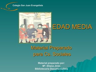 EDAD MEDIA Material Preparado para Cs. Sociales Material preparado por:  Mª. Eliana Jirón  Bibliotecaria Documentalista Colegio San Juan Evangelista 