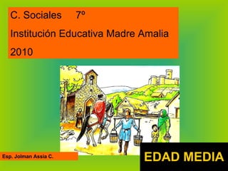EDAD MEDIA Esp. Jolman Assia C.  C. Sociales  7º Institución Educativa Madre Amalia 2010 