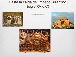 Hasta la caída del Imperio Bizantino.                         (siglo XV d.C)