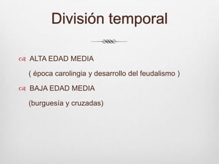 División temporal ALTA EDAD MEDIA     ( época carolingia y desarrollo del feudalismo )BAJA EDAD MEDIA     (burguesía y cruzadas)