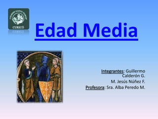 Edad Media Integrantes: Guillermo Calderón G. M. Jesús Núñez F. Profesora: Sra. Alba Peredo M. 