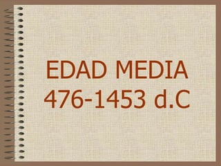 EDAD MEDIA
476-1453 d.C
 