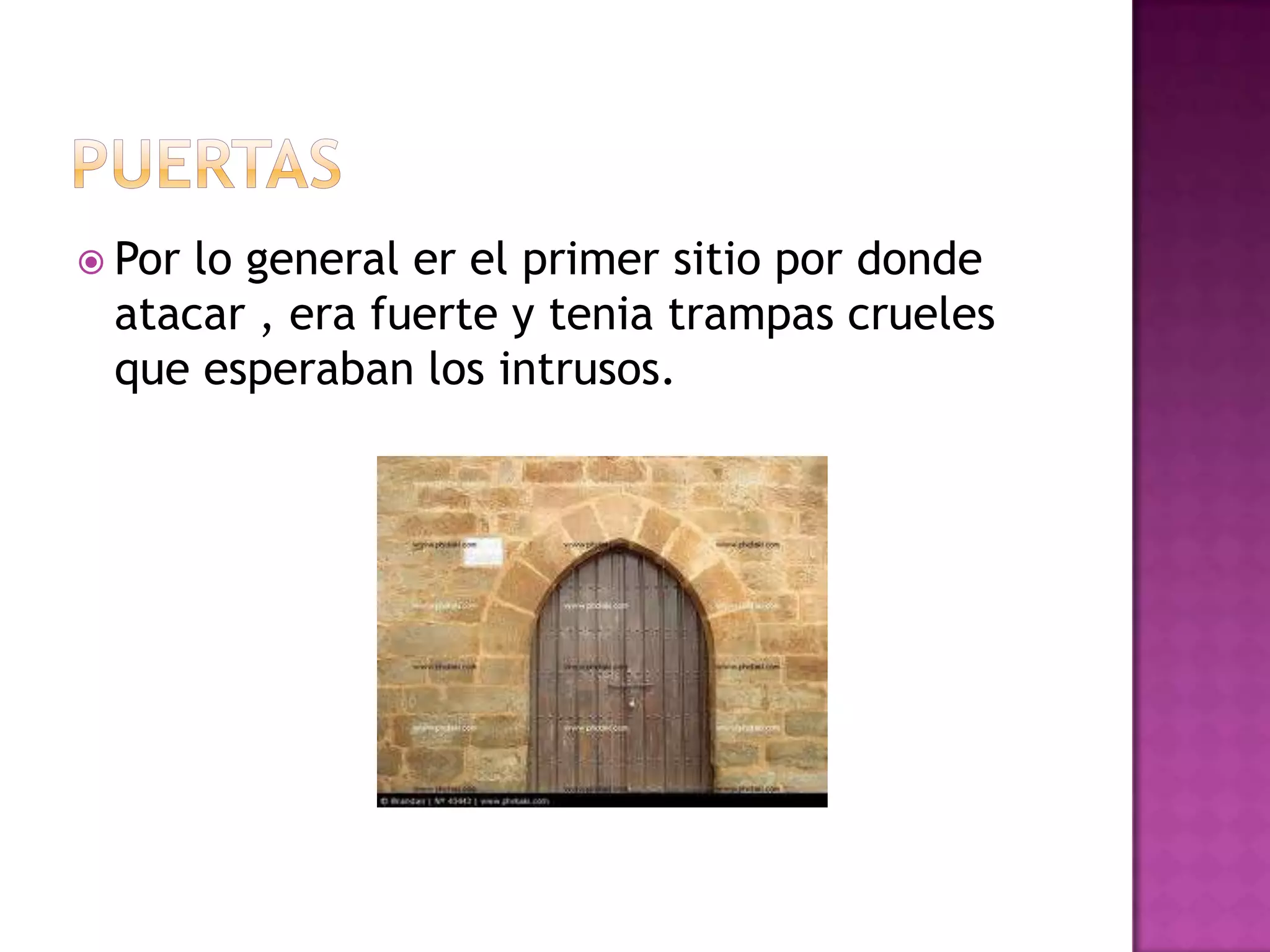  Porlo general er el primer sitio por donde
 atacar , era fuerte y tenia trampas crueles
 que esperaban los intrusos.
 