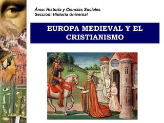 Área: Historia y Ciencias Sociales
Sección: Historia Universal


      EUROPA MEDIEVAL Y EL
         CRISTIANISMO
 