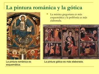 La pintura románica y la gótica
                              La música gregoriana es más
                               ...