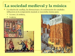 La sociedad medieval y la música
   La relación de vasallaje, las distracciones y la construcción de catedrales
    influ...