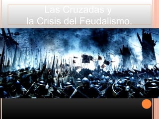 Las Cruzadas y
la Crisis del Feudalismo.
 