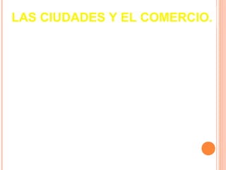 LAS CIUDADES Y EL COMERCIO.
Las cruzadas dinamizaron la actividad comercial
introduciendo nuevos productos y activando el
comercio entre Oriente y Occidente por medio
de ciudades estratégicamente ubicadas.


Ciudades italianas en el Mediterráneo : Génova,
Florencia, Venecia


Paíse Bajos: Liga Hanseática
 