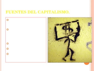 FUENTES DEL CAPITALISMO.
 La  acumulación de
  capital.
 El vínculo entre
  los monarcas y el
  capital.
 La iglesia católica.

 Los bancos.

 La industria Textil
  a domicilio.
 