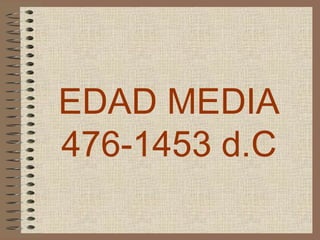 EDAD MEDIA
476-1453 d.C
 