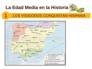La Edad Media en la Historia
1 LOS VISIGODOS CONQUISTAN HISPANIA
Unidad Política:
Leovigildo
Unidad Religiosa:
Recaredo (se convierte al
catolicismo -III concilio
de Toledo.
 