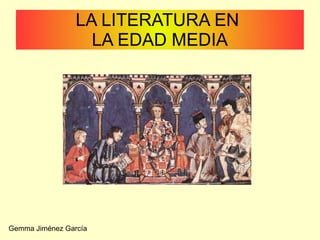 LA LITERATURA EN
LA EDAD MEDIA
Gemma Jiménez García
 