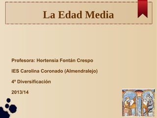 La Edad Media

Profesora: Hortensia Fontán Crespo
IES Carolina Coronado (Almendralejo)
4º Diversificación
2013/14

 