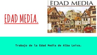 EDADMEDIA.
Trabajo de la Edad Media de Alba Leiva.
 